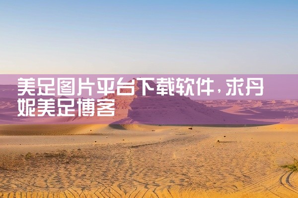 美足图片平台下载软件