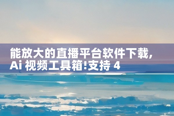 能放大的直播平台软件下载
