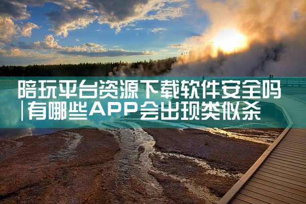 陪玩平台资源下载软件安全吗