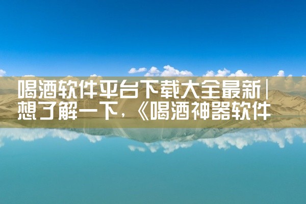 喝酒软件平台下载大全最新