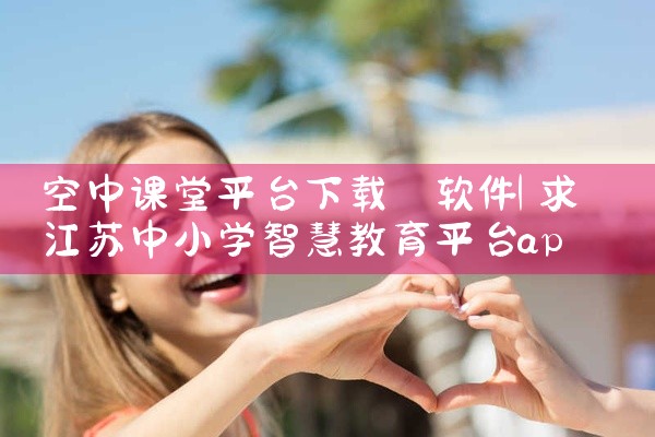空中课堂平台下载 软件