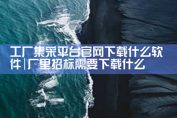 工厂集采平台官网下载什么软件