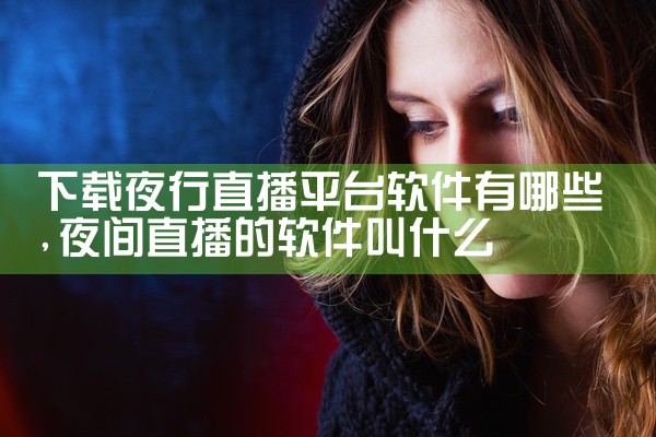 下载夜行直播平台软件有哪些