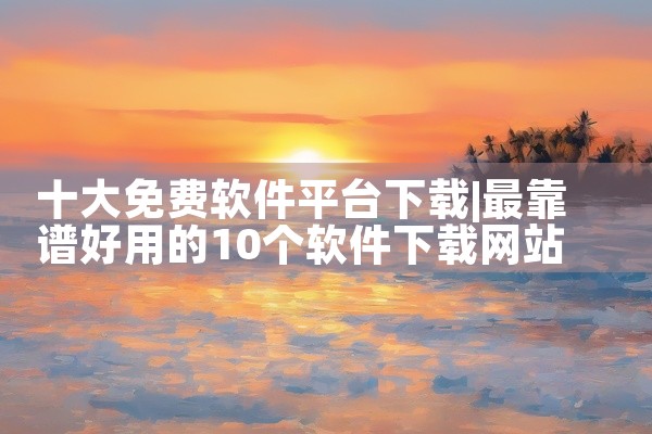 十大免费软件平台下载
