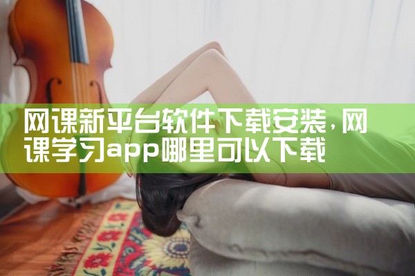 网课新平台软件下载安装