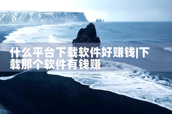 什么平台下载软件好赚钱