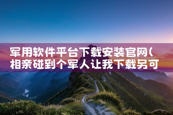 军用软件平台下载安装官网