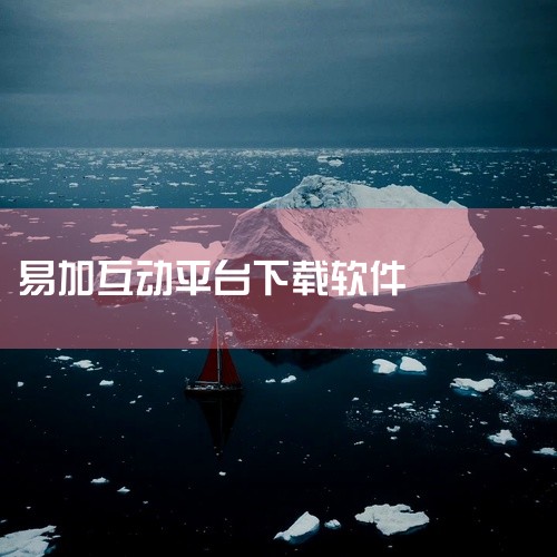 求易加学院平台2026最新版完整网盘链接下载|易加互动平台初始密码|求易加互动学生版app2026最新版完整网盘链接下载|易加互动播放出问题了怎么办|