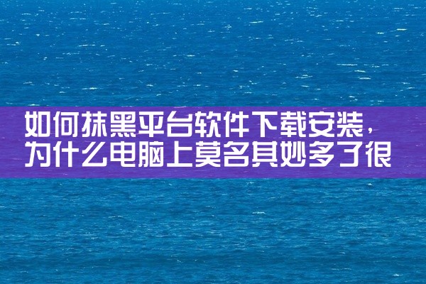 如何抹黑平台软件下载安装