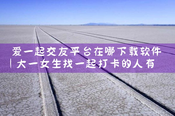 爱一起交友平台在哪下载软件